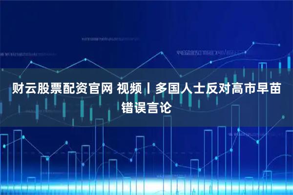 财云股票配资官网 视频丨多国人士反对高市早苗错误言论