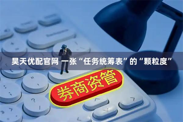 昊天优配官网 一张“任务统筹表”的“颗粒度”