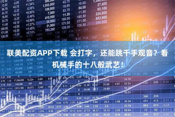 联美配资APP下载 会打字，还能跳千手观音？看机械手的十八般武艺！