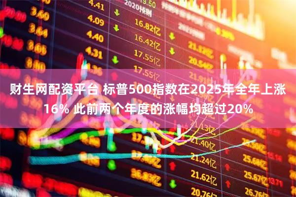 财生网配资平台 标普500指数在2025年全年上涨16% 此前两个年度的涨幅均超过20%