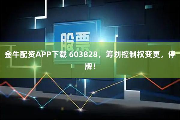 金牛配资APP下载 603828,筹划控制权变更,停牌!