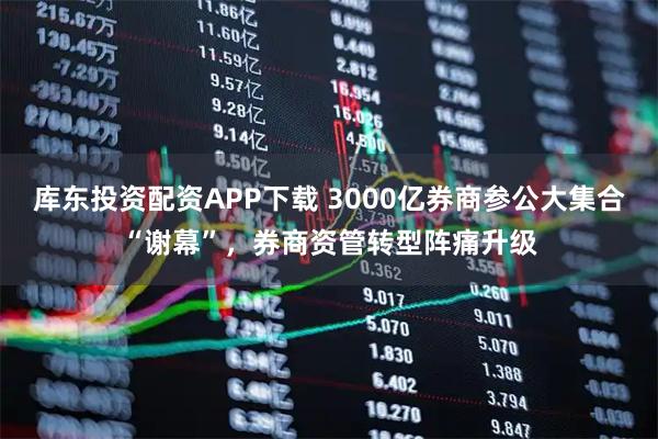 库东投资配资APP下载 3000亿券商参公大集合“谢幕”，券商资管转型阵痛升级