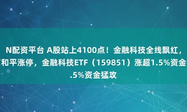 N配资平台 A股站上4100点!金融科技全线飘红,东信和平涨停,金融科技ETF(159851)涨超1.5%资金猛攻